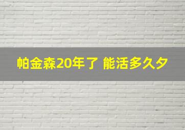 帕金森20年了 能活多久夕